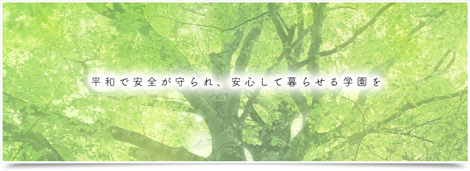 平和で安全が守られ、安心して暮らせる学園を