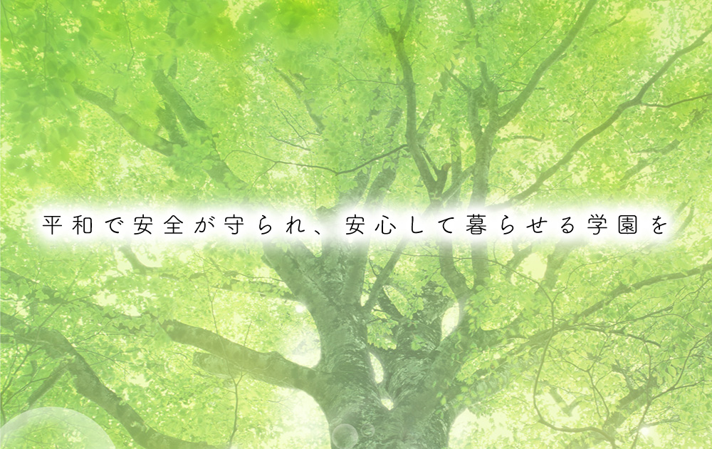 平和で安全が守られ、安心して暮らせる学園を